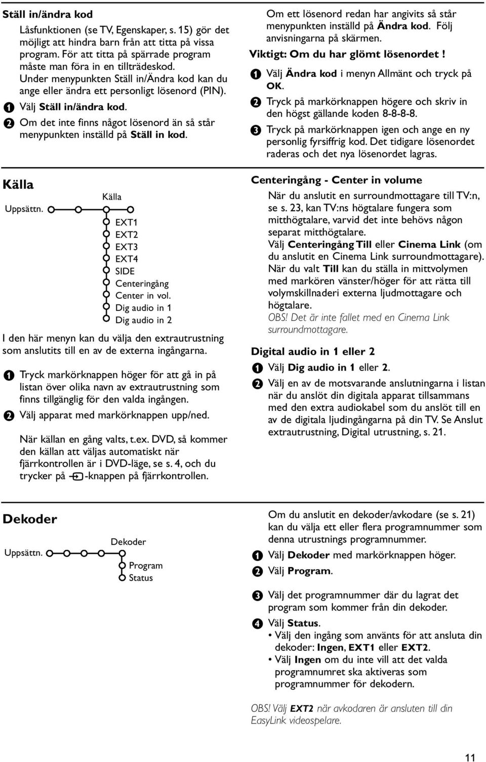 é Om det inte finns något lösenord än så står menypunkten inställd på Ställ in kod. Källa Uppsättn. Källa EXT1 EXT2 EXT3 EXT4 SIDE Centeringång Center in vol.