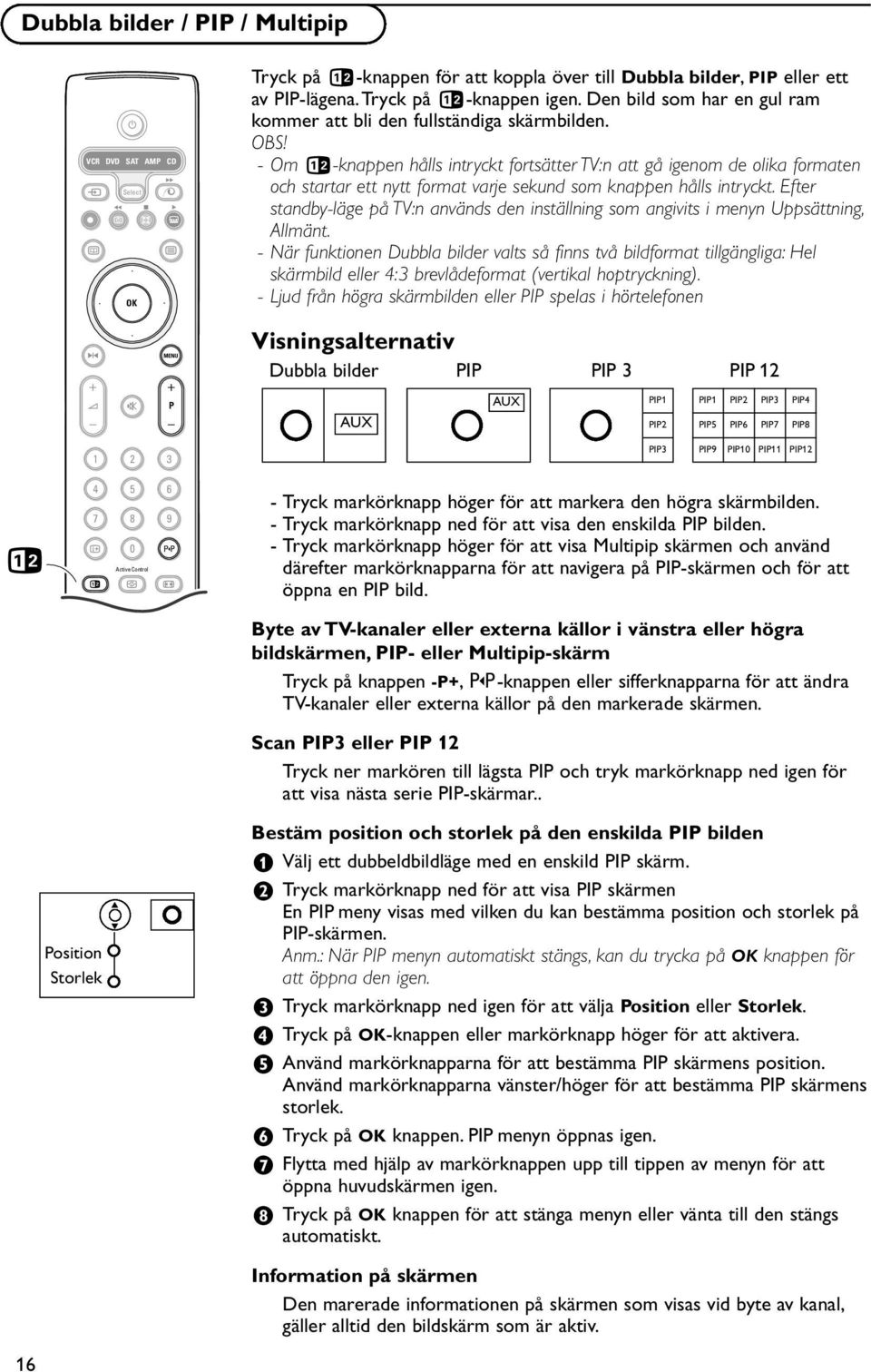 - Om b-knappen hålls intryckt fortsätter TV:n att gå igenom de olika formaten och startar ett nytt format varje sekund som knappen hålls intryckt.