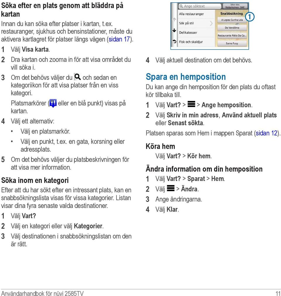 3 Om det behövs väljer du och sedan en kategoriikon för att visa platser från en viss kategori. Platsmarkörer ( eller en blå punkt) visas på kartan. 4 Välj ett alternativ: Välj en platsmarkör.