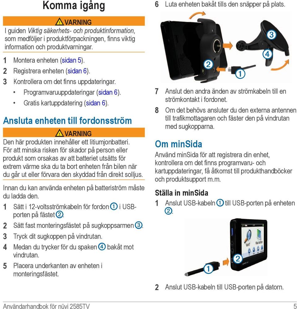 Ansluta enheten till fordonsström VARNING Den här produkten innehåller ett litiumjonbatteri.