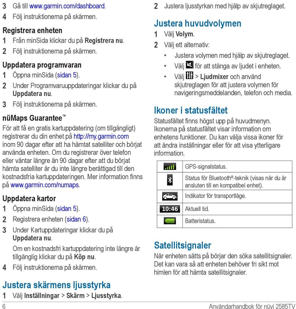 nümaps Guarantee För att få en gratis kartuppdatering (om tillgängligt) registrerar du din enhet på http://my.garmin.com inom 90 dagar efter att ha hämtat satelliter och börjat använda enheten.