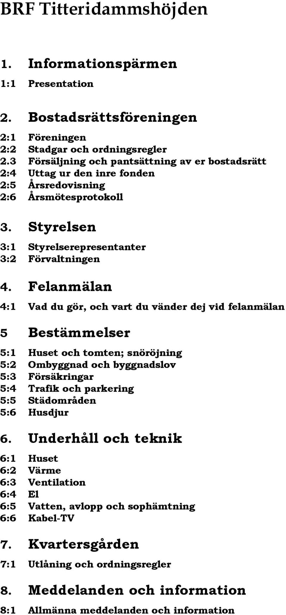 Felanmälan 4:1 Vad du gör, och vart du vänder dej vid felanmälan 5 Bestämmelser 5:1 Huset och tomten; snöröjning 5:2 Ombyggnad och byggnadslov 5:3 Försäkringar 5:4 Trafik och parkering 5:5