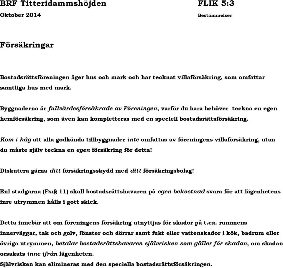 Kom i håg att alla godkända tillbyggnader inte omfattas av föreningens villaförsäkring, utan du måste själv teckna en egen försäkring för detta!