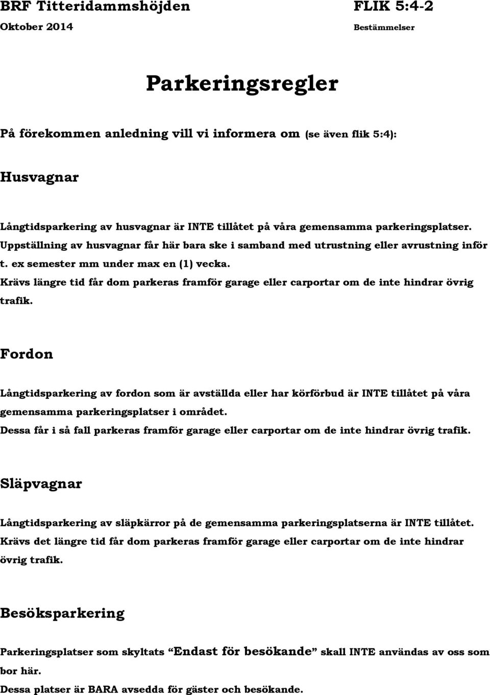 Krävs längre tid får dom parkeras framför garage eller carportar om de inte hindrar övrig trafik.