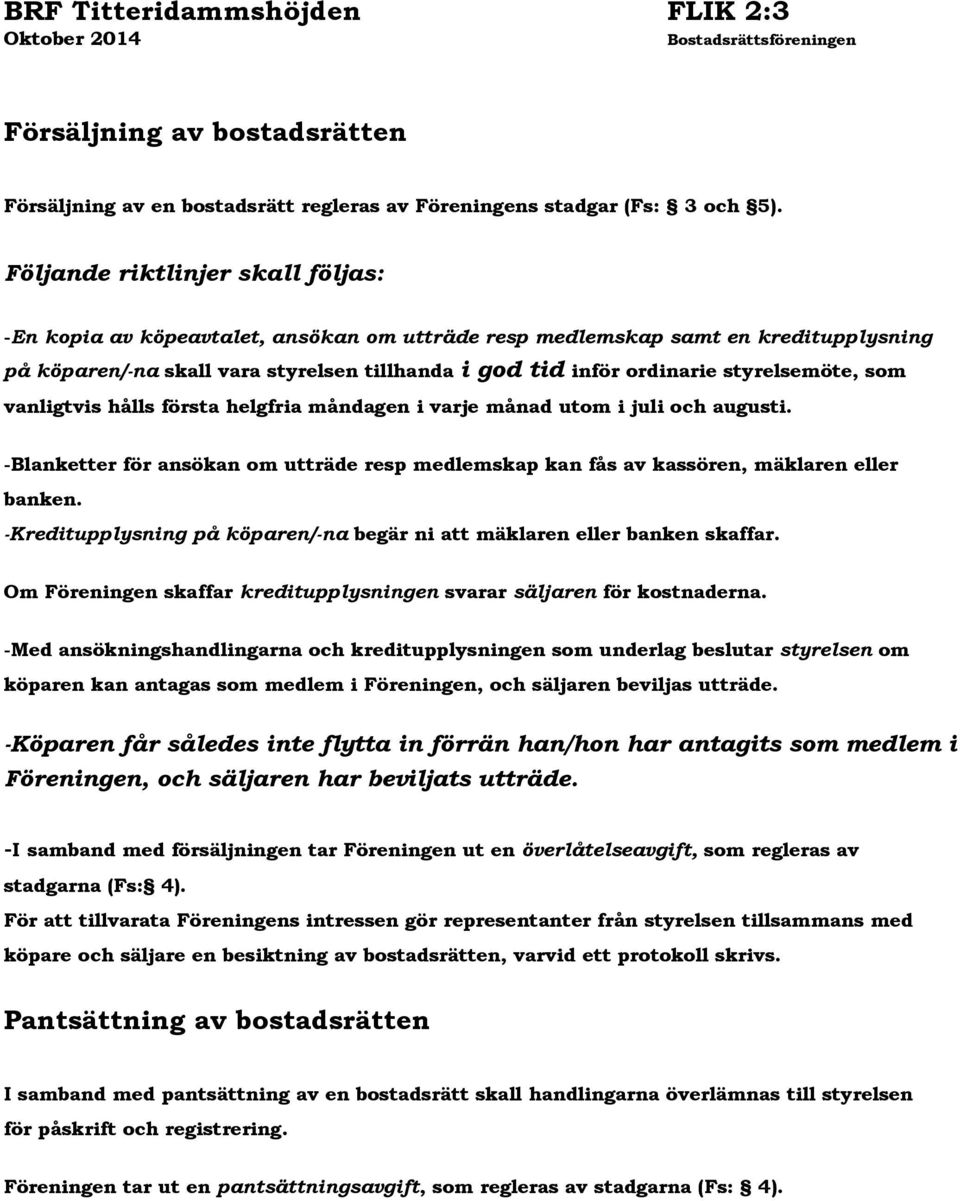 styrelsemöte, som vanligtvis hålls första helgfria måndagen i varje månad utom i juli och augusti. -Blanketter för ansökan om utträde resp medlemskap kan fås av kassören, mäklaren eller banken.