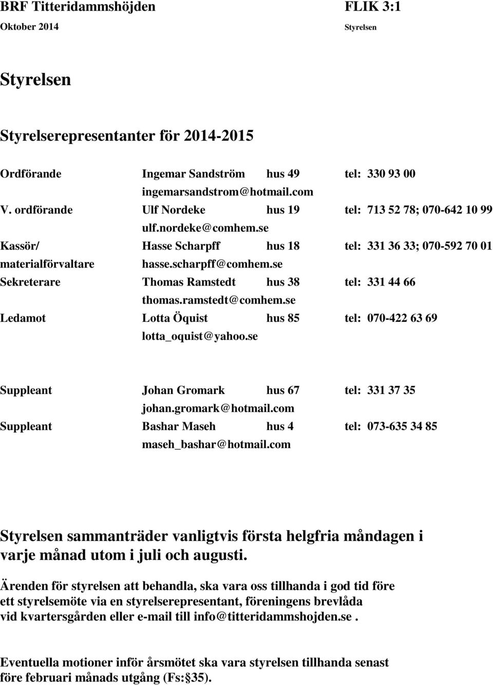 se Sekreterare Thomas Ramstedt hus 38 tel: 331 44 66 thomas.ramstedt@comhem.se Ledamot Lotta Öquist hus 85 tel: 070-422 63 69 lotta_oquist@yahoo.se Suppleant Johan Gromark hus 67 tel: 331 37 35 johan.