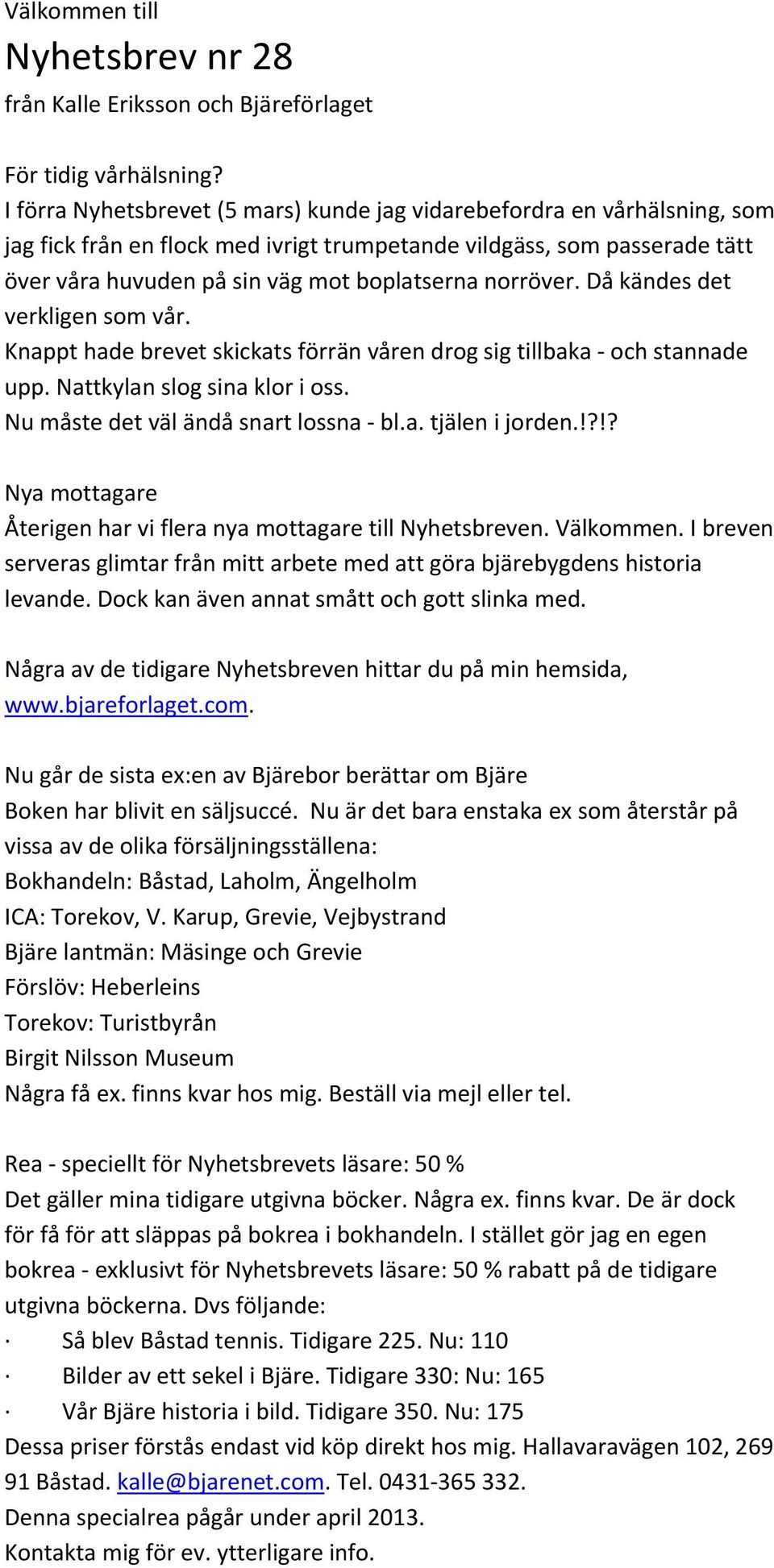 norröver. Då kändes det verkligen som vår. Knappt hade brevet skickats förrän våren drog sig tillbaka och stannade upp. Nattkylan slog sina klor i oss. Nu måste det väl ändå snart lossna bl.a. tjälen i jorden.