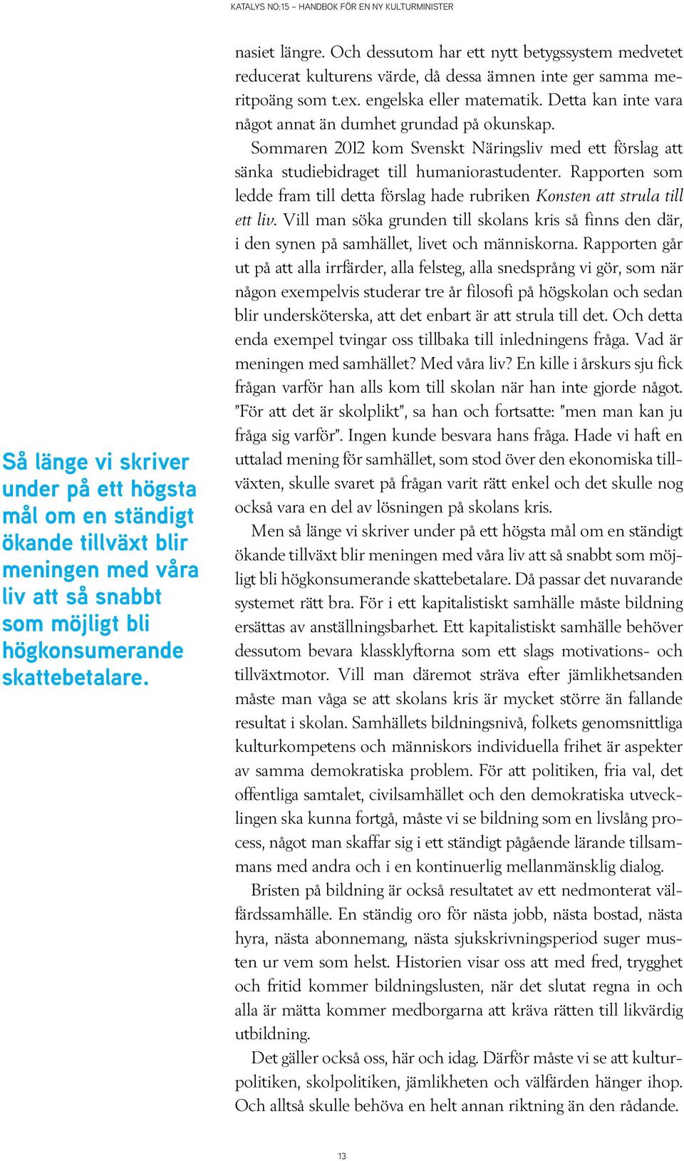 Detta kan inte vara något annat än dumhet grundad på okunskap. Sommaren 2012 kom Svenskt Näringsliv med ett förslag att sänka studiebidraget till humaniorastudenter.