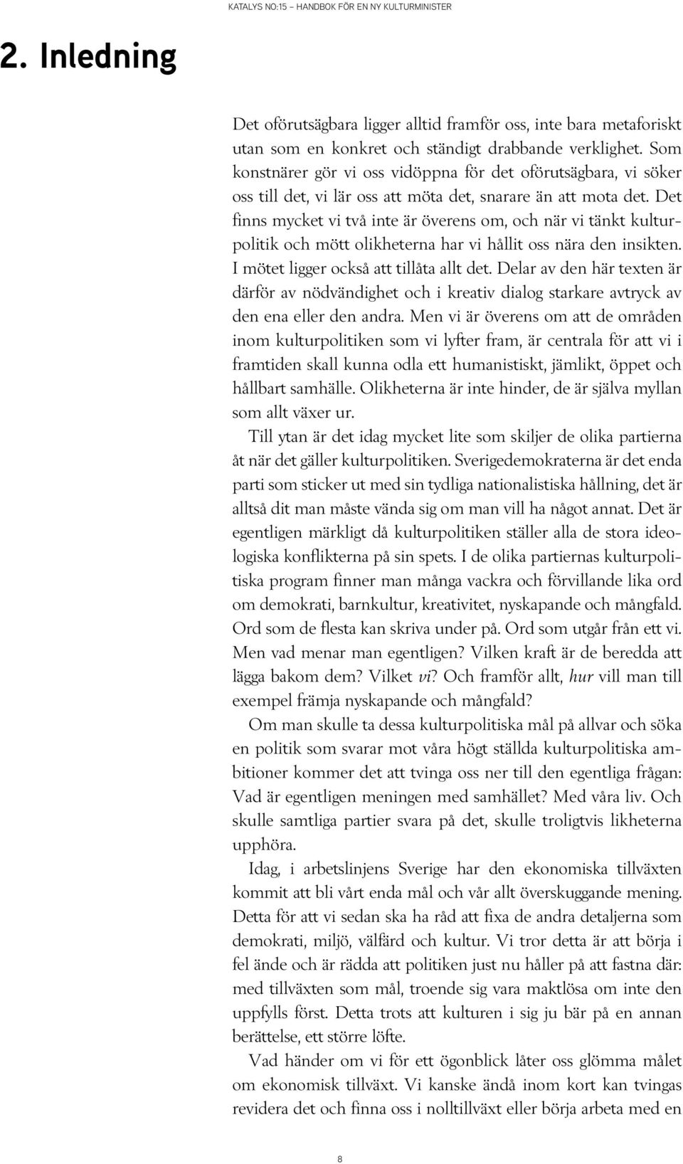 Det finns mycket vi två inte är överens om, och när vi tänkt kulturpolitik och mött olikheterna har vi hållit oss nära den insikten. I mötet ligger också att tillåta allt det.