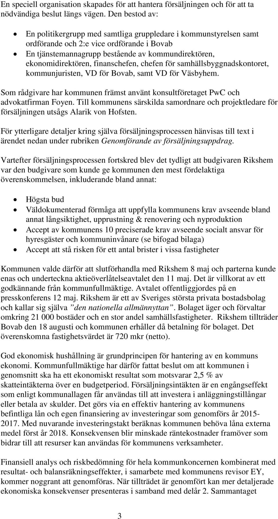 finanschefen, chefen för samhällsbyggnadskontoret, kommunjuristen, VD för Bovab, samt VD för Väsbyhem. Som rådgivare har kommunen främst använt konsultföretaget PwC och advokatfirman Foyen.