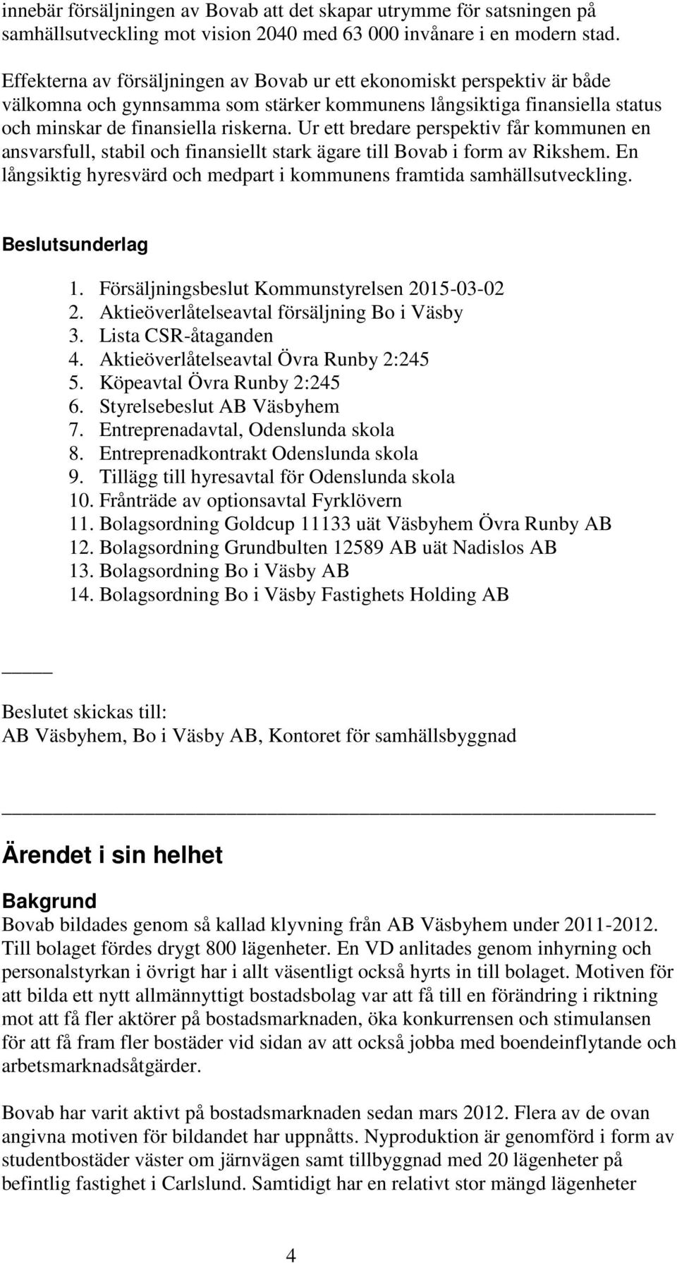 Ur ett bredare perspektiv får kommunen en ansvarsfull, stabil och finansiellt stark ägare till Bovab i form av Rikshem. En långsiktig hyresvärd och medpart i kommunens framtida samhällsutveckling.