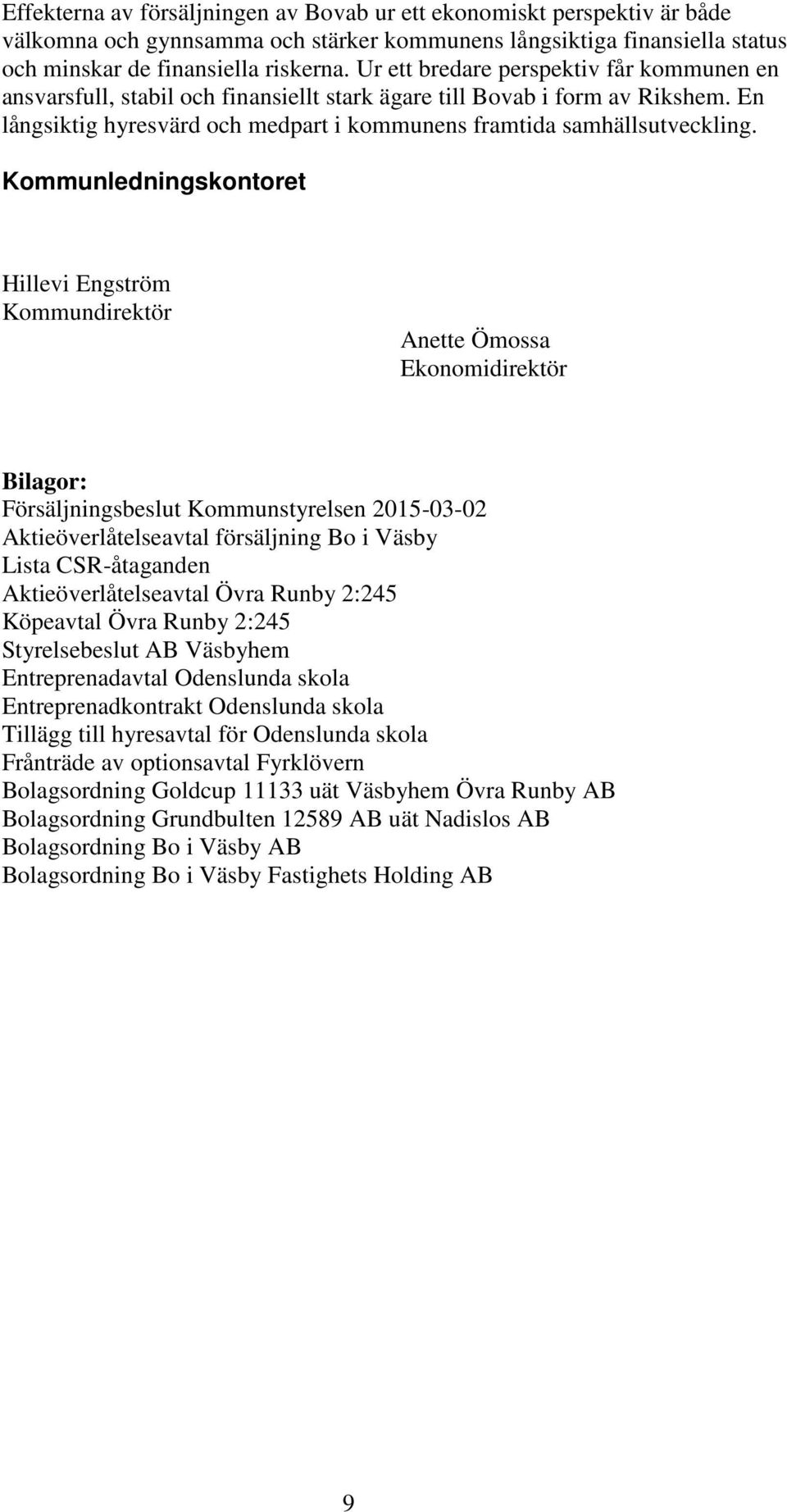 Kommunledningskontoret Hillevi Engström Kommundirektör Anette Ömossa Ekonomidirektör Bilagor: Försäljningsbeslut Kommunstyrelsen 2015-03-02 Aktieöverlåtelseavtal försäljning Bo i Väsby Lista