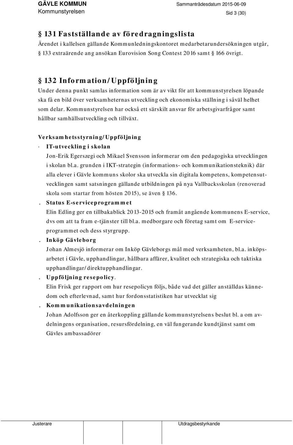 132 Information/Uppföljning Under denna punkt samlas information som är av vikt för att kommunstyrelsen löpande ska få en bild över verksamheternas utveckling och ekonomiska ställning i såväl helhet