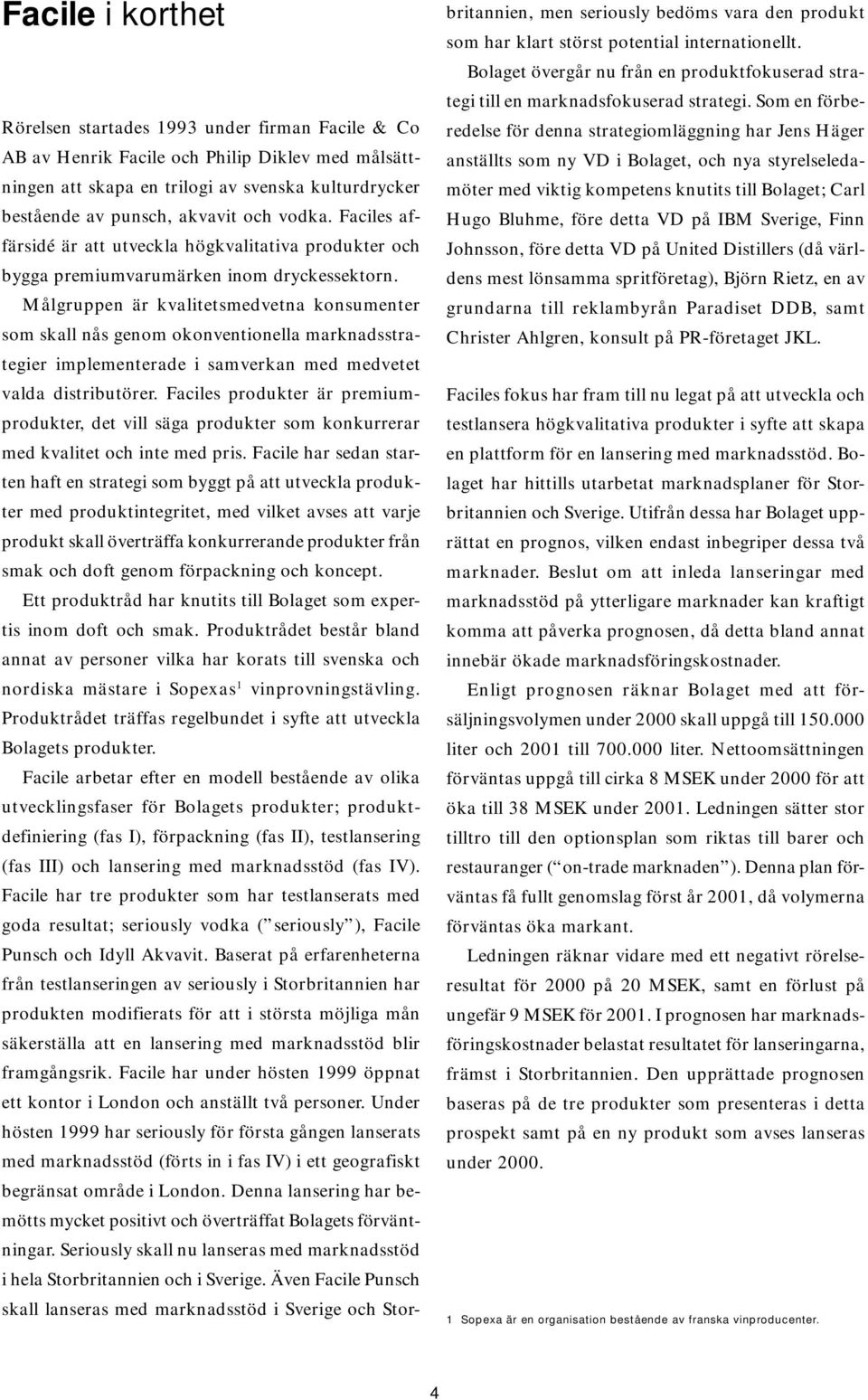 Målgruppen är kvalitetsmedvetna konsumenter som skall nås genom okonventionella marknadsstrategier implementerade i samverkan med medvetet valda distributörer.