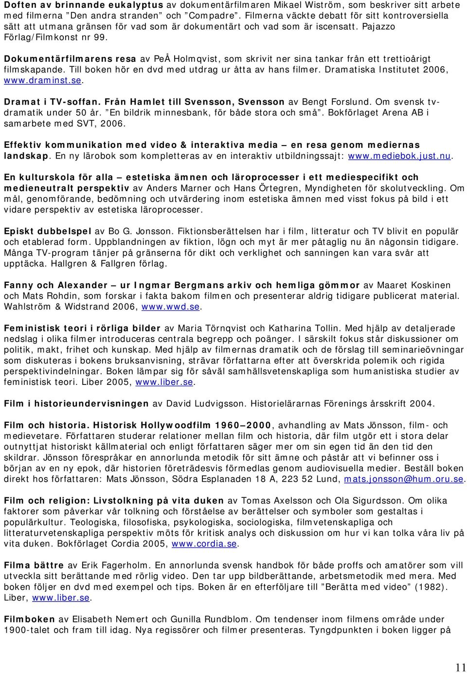 Dokumentärfilmarens resa av PeÅ Holmqvist, som skrivit ner sina tankar från ett trettioårigt filmskapande. Till boken hör en dvd med utdrag ur åtta av hans filmer. Dramatiska Institutet 2006, www.
