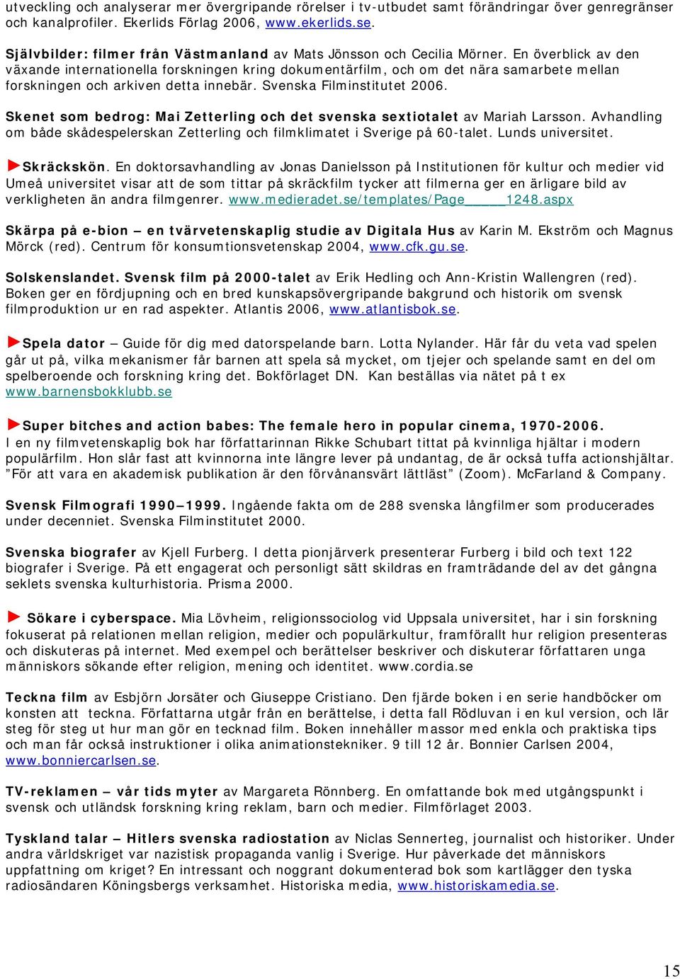 Skenet som bedrog: Mai Zetterling och det svenska sextiotalet av Mariah Larsson. Avhandling om både skådespelerskan Zetterling och filmklimatet i Sverige på 60-talet. Lunds universitet. Skräckskön.