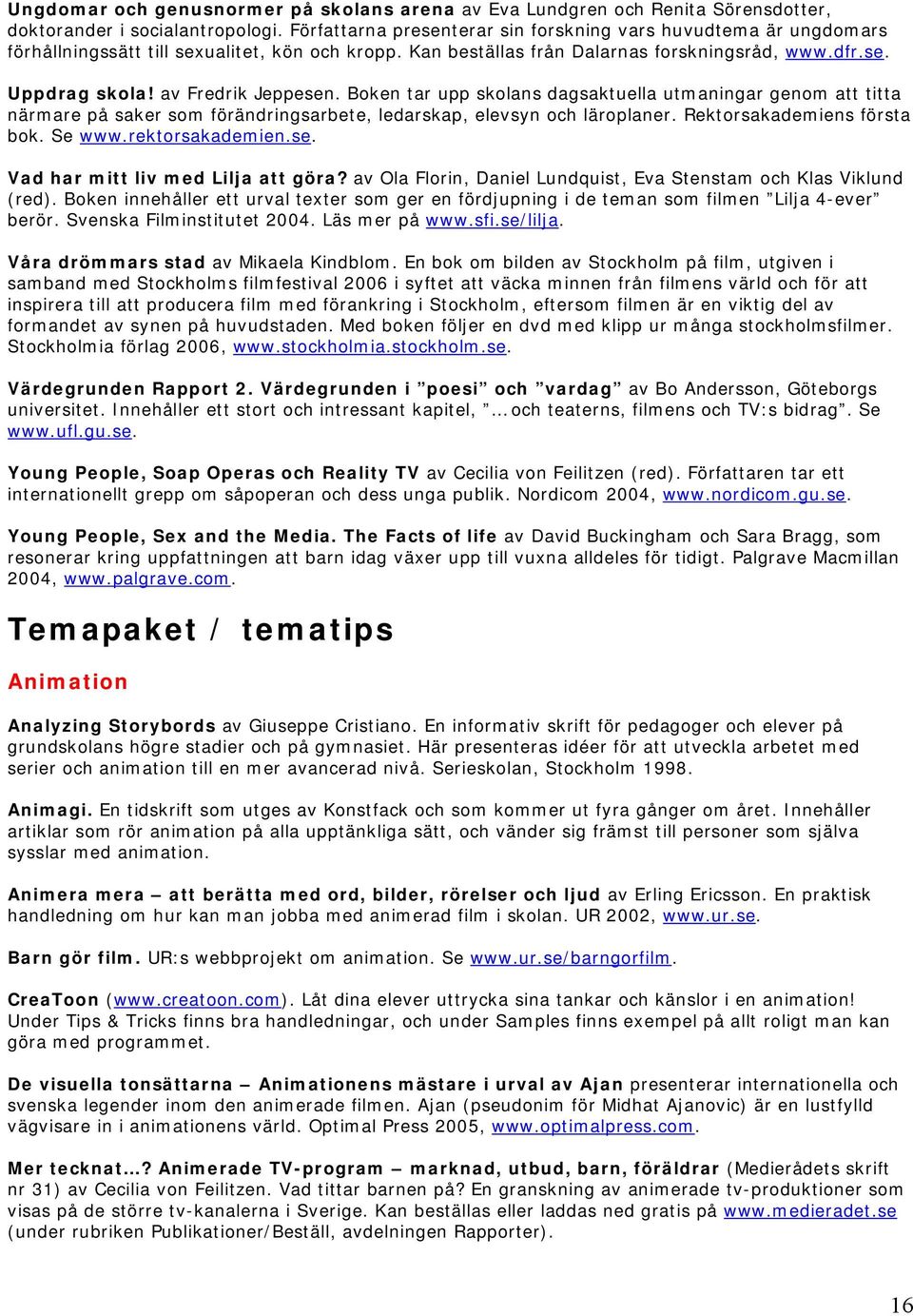 av Fredrik Jeppesen. Boken tar upp skolans dagsaktuella utmaningar genom att titta närmare på saker som förändringsarbete, ledarskap, elevsyn och läroplaner. Rektorsakademiens första bok. Se www.