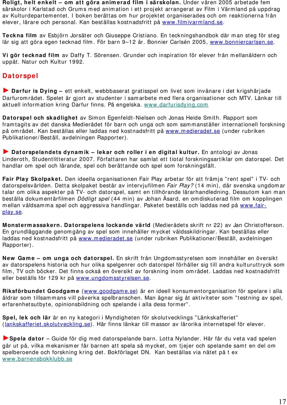 I boken berättas om hur projektet organiserades och om reaktionerna från elever, lärare och personal. Kan beställas kostnadsfritt på www.filmivarmland.se. Teckna film av Esbjörn Jorsäter och Giuseppe Cristiano.