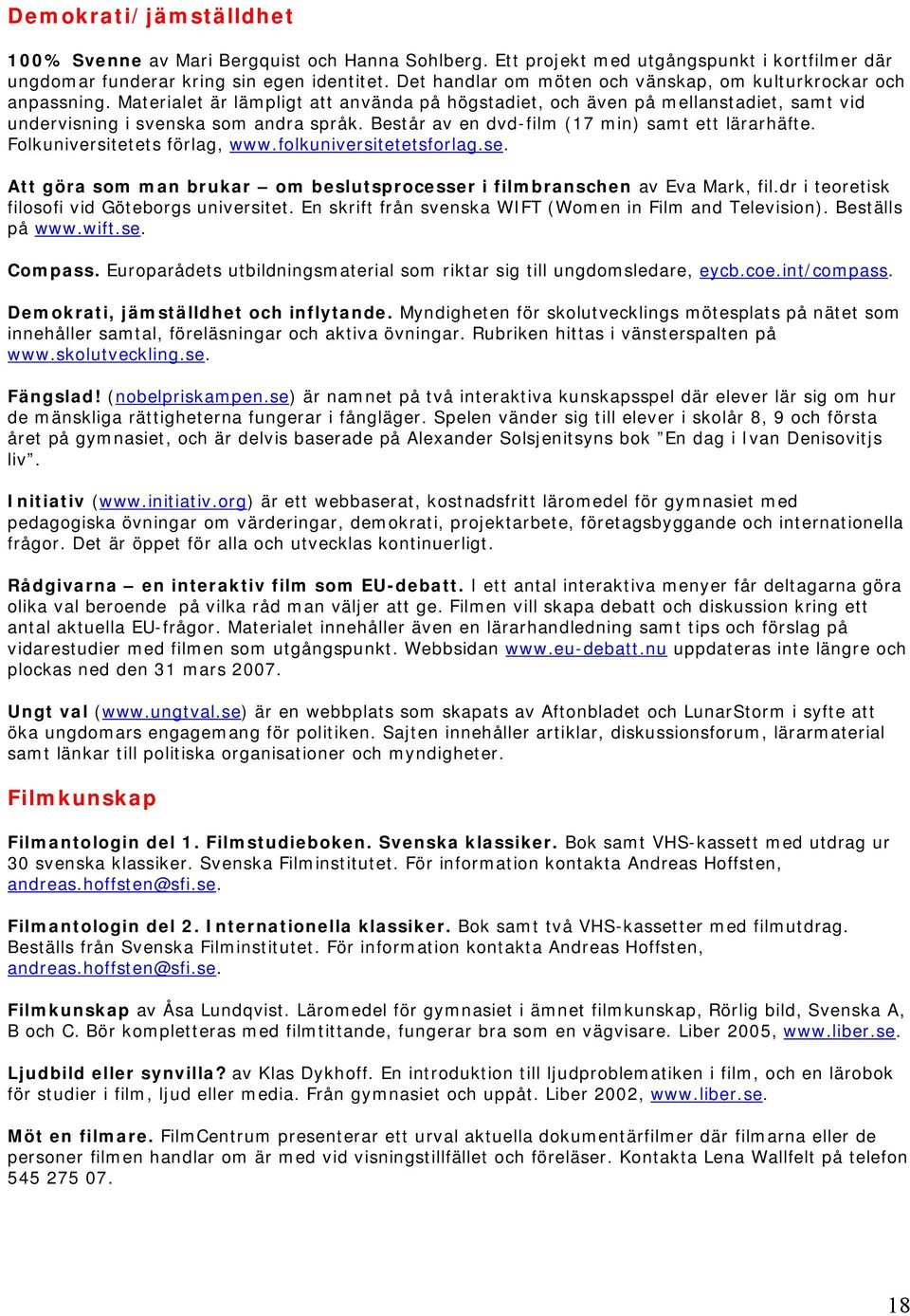Består av en dvd-film (17 min) samt ett lärarhäfte. Folkuniversitetets förlag, www.folkuniversitetetsforlag.se. Att göra som man brukar om beslutsprocesser i filmbranschen av Eva Mark, fil.