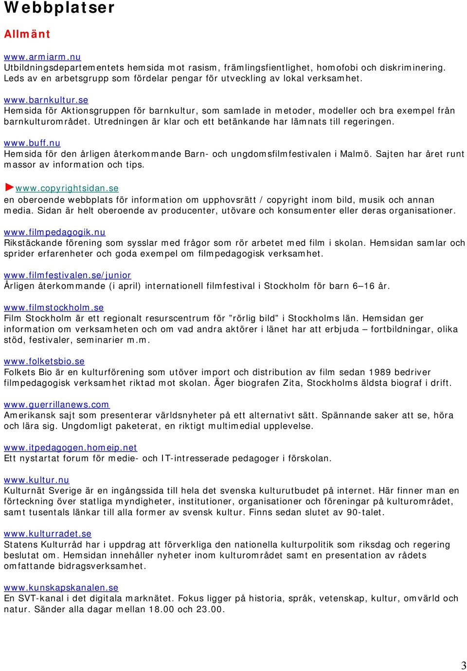 se Hemsida för Aktionsgruppen för barnkultur, som samlade in metoder, modeller och bra exempel från barnkulturområdet. Utredningen är klar och ett betänkande har lämnats till regeringen. www.buff.