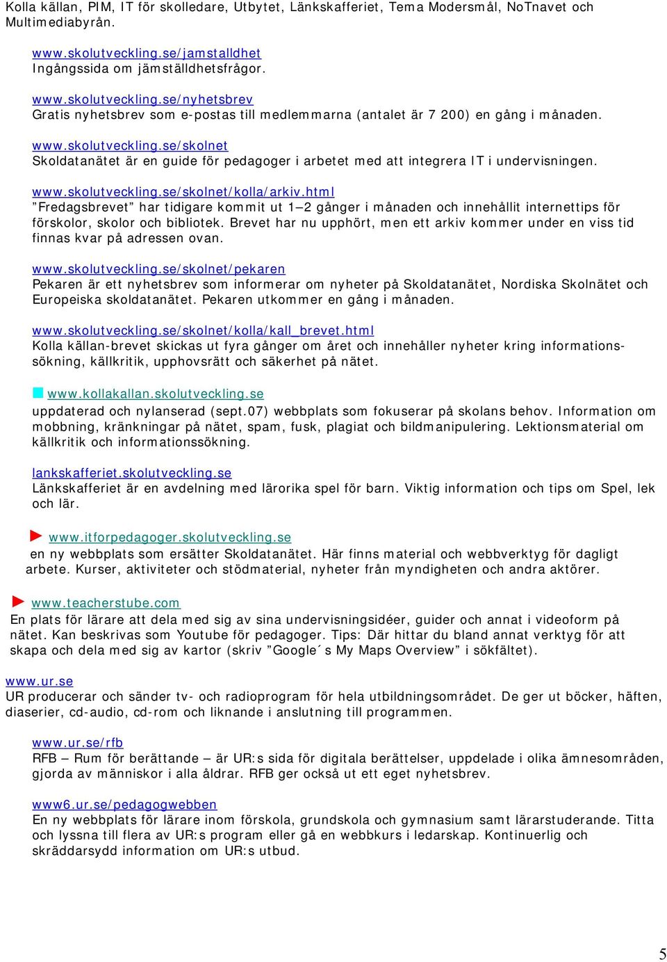 www.skolutveckling.se/skolnet/kolla/arkiv.html Fredagsbrevet har tidigare kommit ut 1 2 gånger i månaden och innehållit internettips för förskolor, skolor och bibliotek.