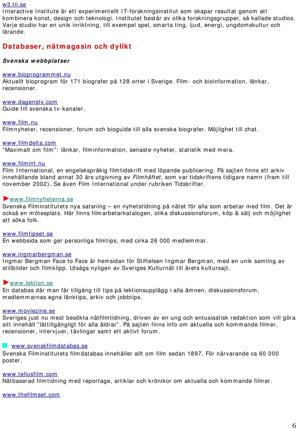 Databaser, nätmagasin och dylikt Svenska webbplatser www.bioprogrammet.nu Aktuellt bioprogram för 171 biografer på 128 orter i Sverige. Film- och bioinformation, länkar, recensioner. www.dagenstv.