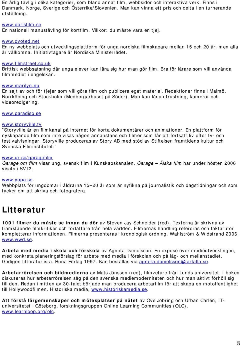 net En ny webbplats och utvecklingsplattform för unga nordiska filmskapare mellan 15 och 20 år, men alla är välkomna. Initiativtagare är Nordiska Ministerrådet. www.filmstreet.co.