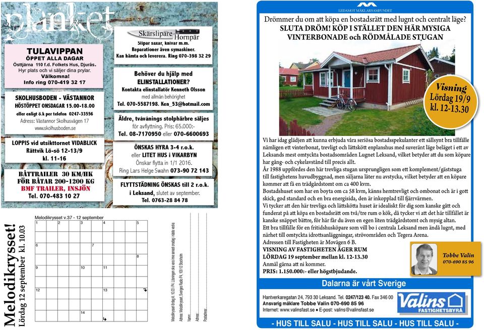 se LOPPIS vid utsikttornet VIDABLICK Rättvik Lö-sö 12-13/9 kl. 11-16 BÅTTRAILER 30 km/hk för båtar 200-1200 kg BMF TRAILER, INSJÖN Tel. 070-483 10 27 6 7 Melodikrysset v.