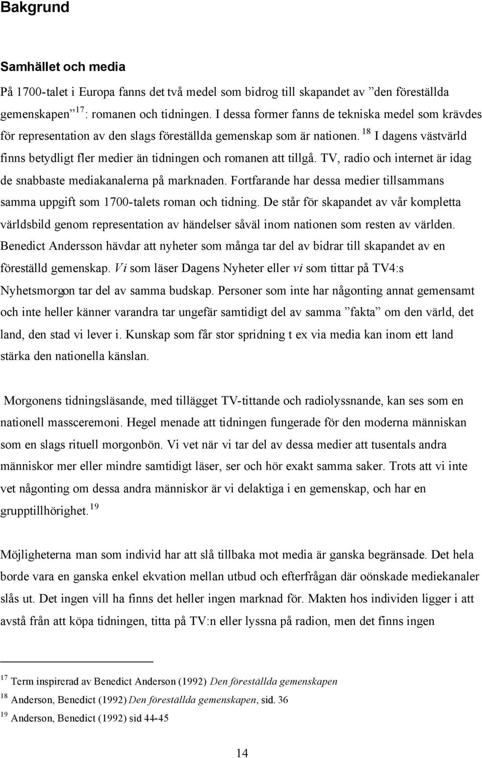 18 I dagens västvärld finns betydligt fler medier än tidningen och romanen att tillgå. TV, radio och internet är idag de snabbaste mediakanalerna på marknaden.