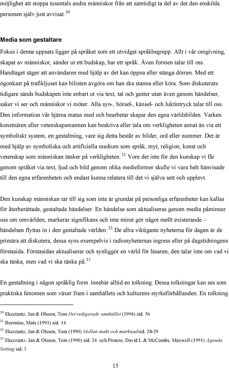 Även formen talar till oss. Handtaget säger att användaren med hjälp av det kan öppna eller stänga dörren. Med ett ögonkast på trafikljuset kan bilisten avgöra om han ska stanna eller köra.