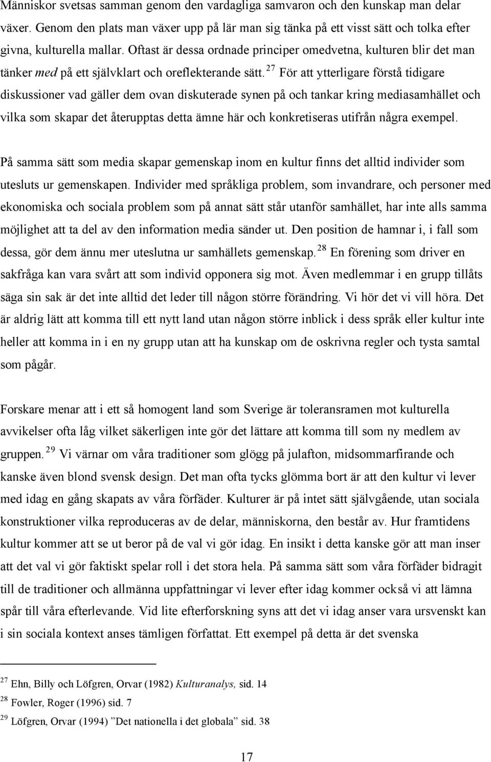 27 För att ytterligare förstå tidigare diskussioner vad gäller dem ovan diskuterade synen på och tankar kring mediasamhället och vilka som skapar det återupptas detta ämne här och konkretiseras