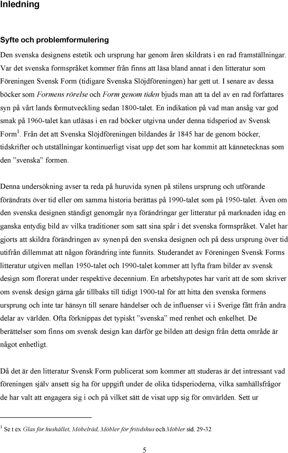 I senare av dessa böcker som Formens rörelse och Form genom tiden bjuds man att ta del av en rad författares syn på vårt lands formutveckling sedan 1800-talet.