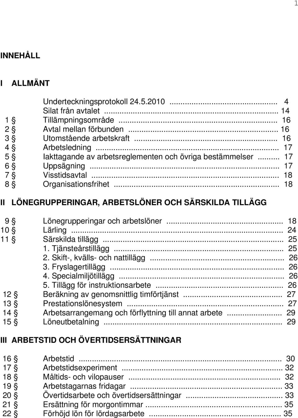 .. 18 II LÖNEGRUPPERINGAR, ARBETSLÖNER OCH SÄRSKILDA TILLÄGG 9 Lönegrupperingar och arbetslöner... 18 10 Lärling... 24 11 Särskilda tillägg... 25 1. Tjänsteårstillägg... 25 2.