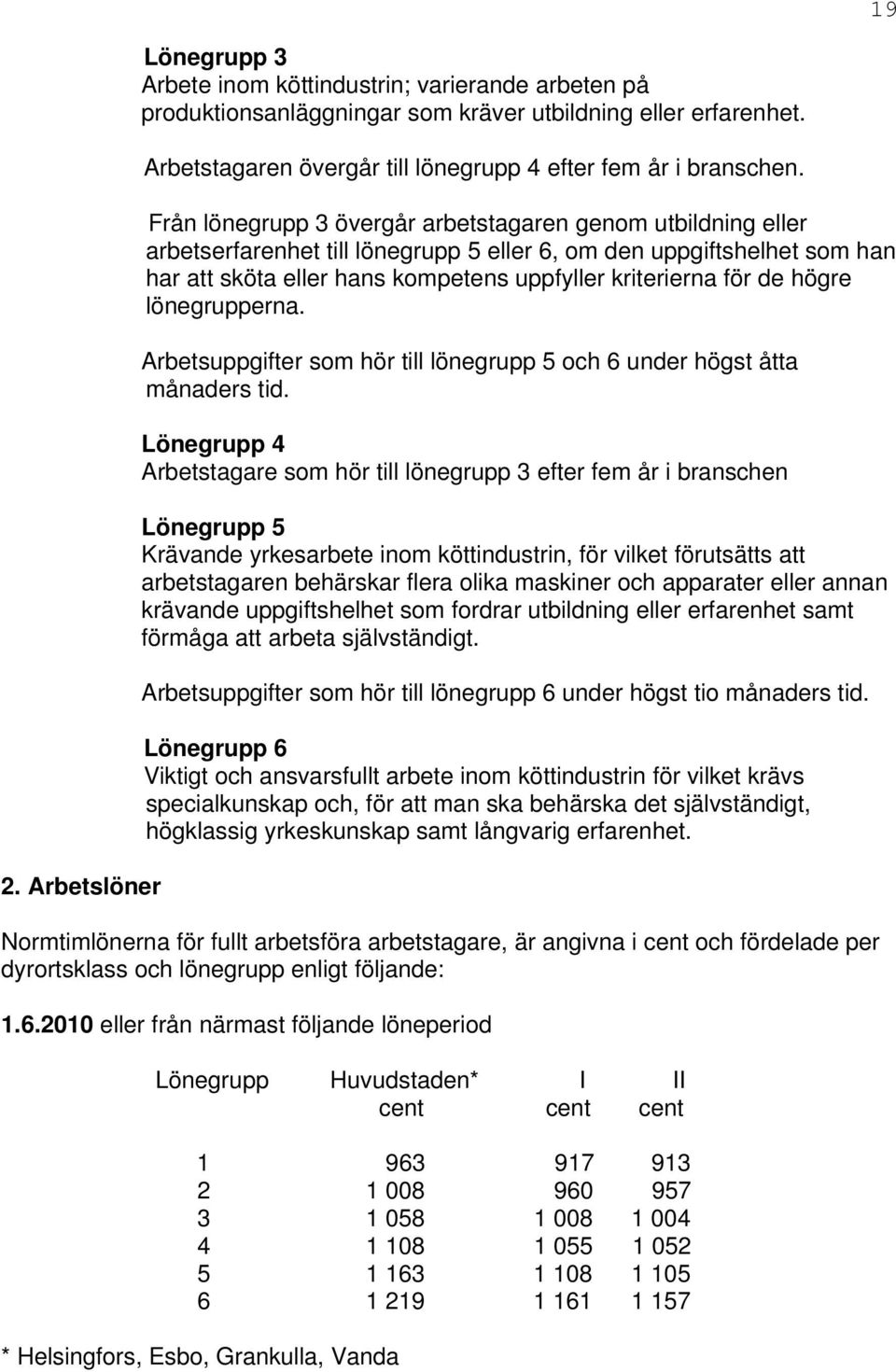 Från lönegrupp 3 övergår arbetstagaren genom utbildning eller arbetserfarenhet till lönegrupp 5 eller 6, om den uppgiftshelhet som han har att sköta eller hans kompetens uppfyller kriterierna för de