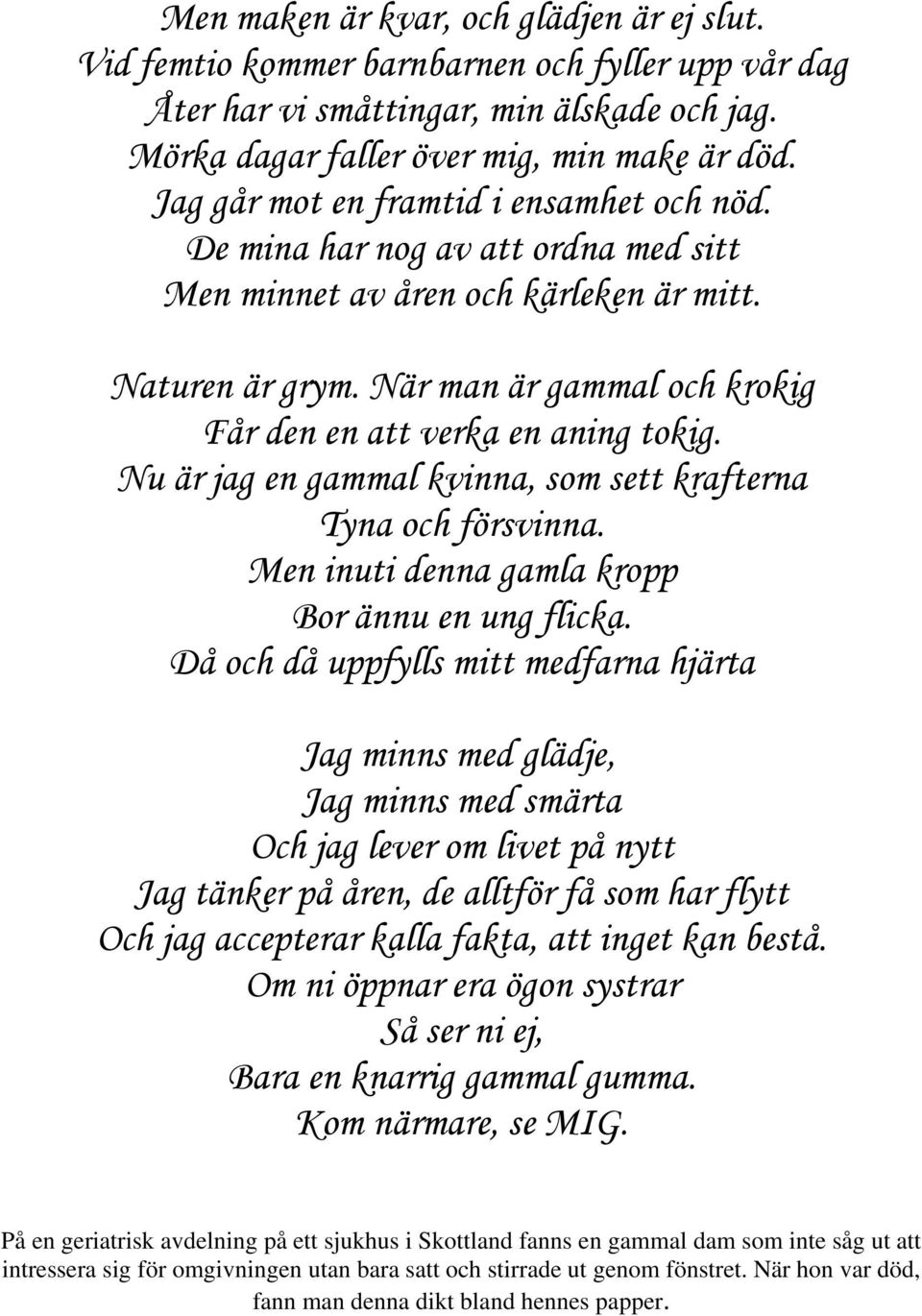 När man är gammal och krokig Får den en att verka en aning tokig. Nu är jag en gammal kvinna, som sett krafterna Tyna och försvinna. Men inuti denna gamla kropp Bor ännu en ung flicka.