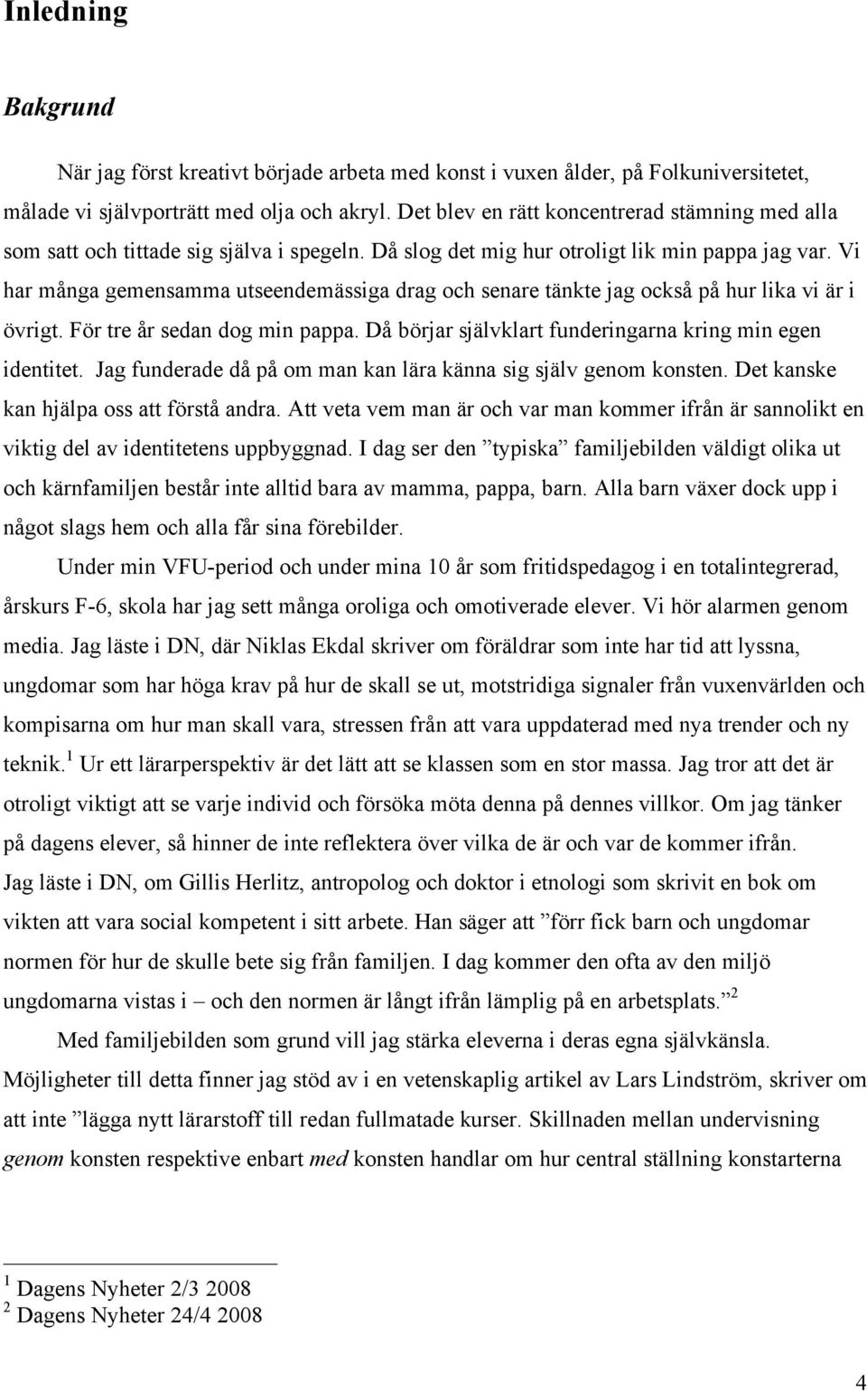 Vi har många gemensamma utseendemässiga drag och senare tänkte jag också på hur lika vi är i övrigt. För tre år sedan dog min pappa. Då börjar självklart funderingarna kring min egen identitet.