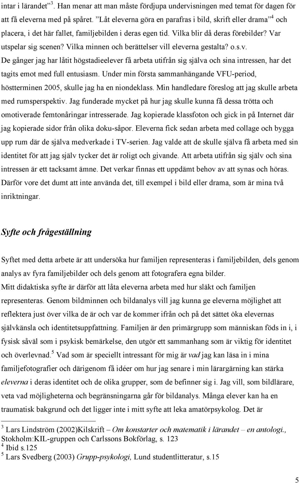 Vilka minnen och berättelser vill eleverna gestalta? o.s.v. De gånger jag har låtit högstadieelever få arbeta utifrån sig själva och sina intressen, har det tagits emot med full entusiasm.