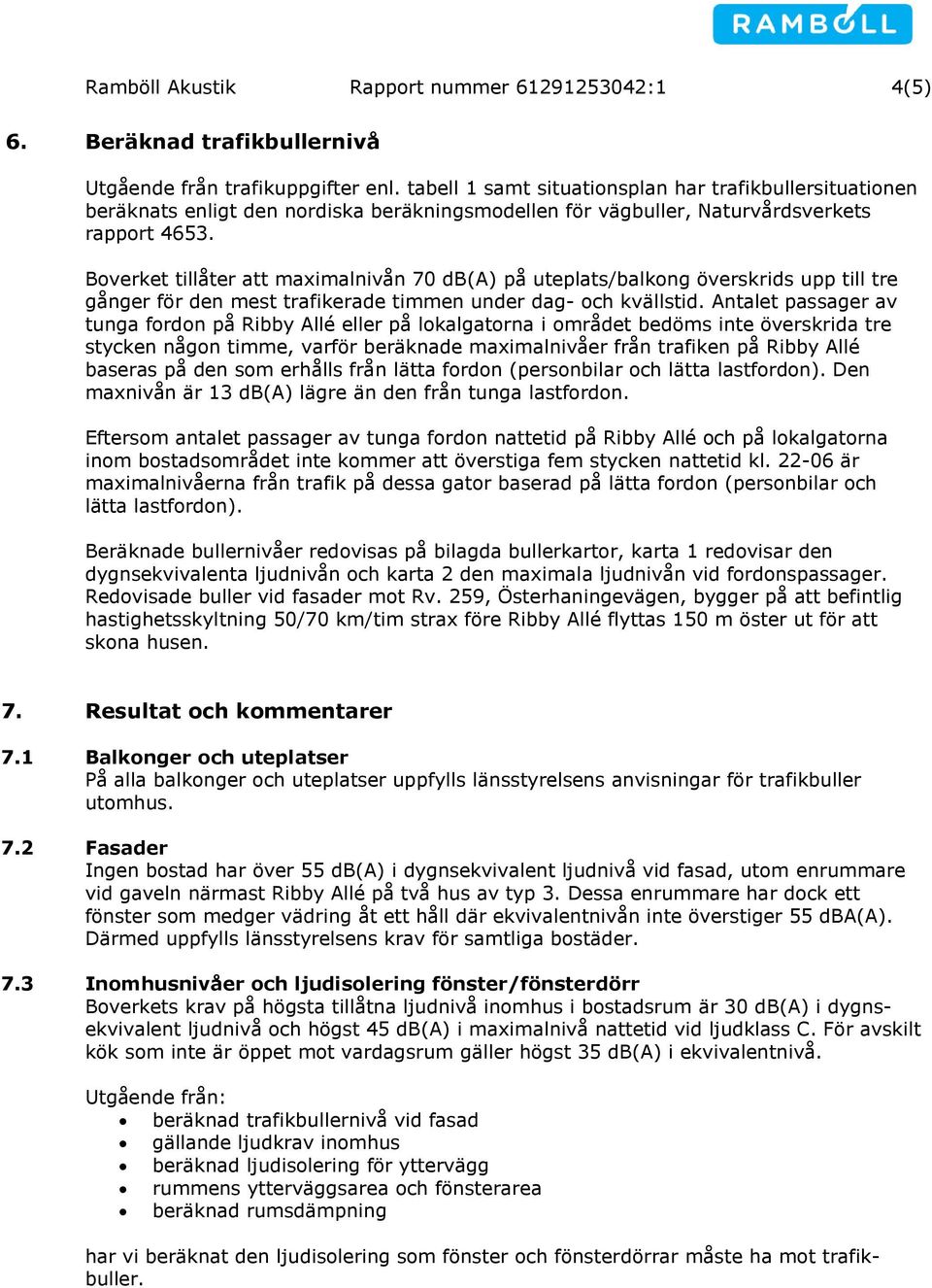 Boverket tillåter att maximalnivån 70 db(a) på uteplats/balkong överskrids upp till tre gånger för den mest trafikerade timmen under dag- och kvällstid.