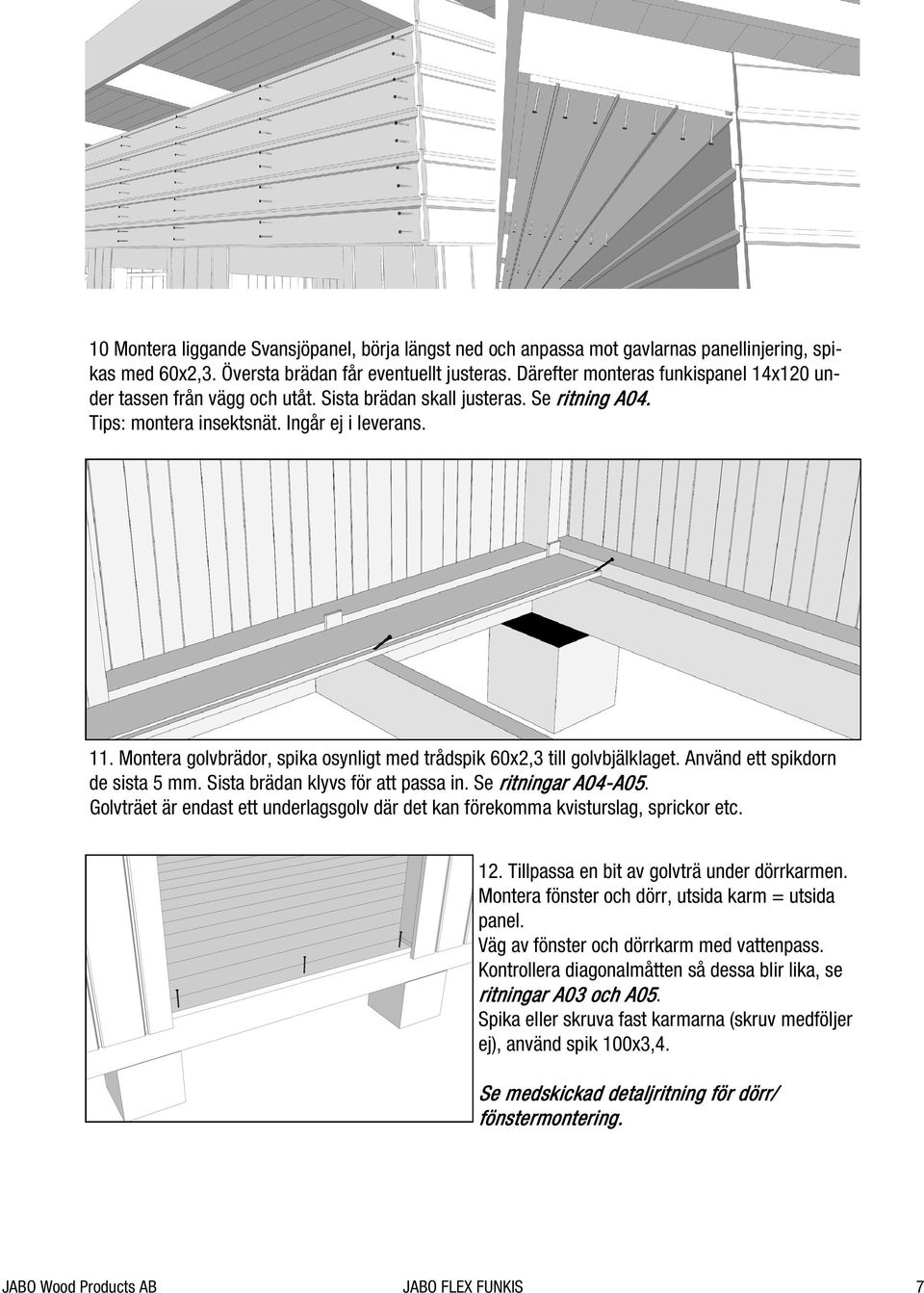 Montera golvbrädor, spika osynligt med trådspik 60x2,3 till golvbjälklaget. Använd ett spikdorn de sista 5 mm. Sista brädan klyvs för att passa in. Se ritningar A04-A05 A05.