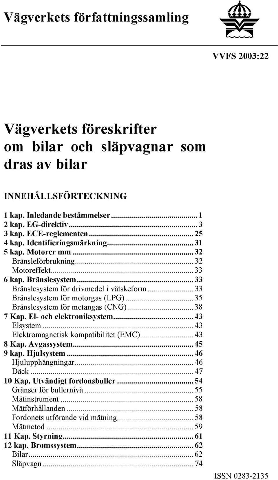 .. 33 Bränslesystem för motorgas (LPG)... 35 Bränslesystem för metangas (CNG)... 38 7 Kap. El- och elektroniksystem... 43 Elsystem... 43 Elektromagnetisk kompatibilitet (EMC)... 43 8 Kap. Avgassystem.