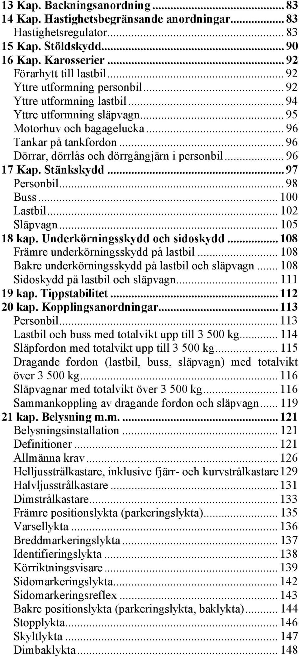 .. 96 Dörrar, dörrlås och dörrgångjärn i personbil... 96 17 Kap. Stänkskydd... 97 Personbil... 98 Buss... 100 Lastbil... 102 Släpvagn... 105 18 kap. Underkörningsskydd och sidoskydd.