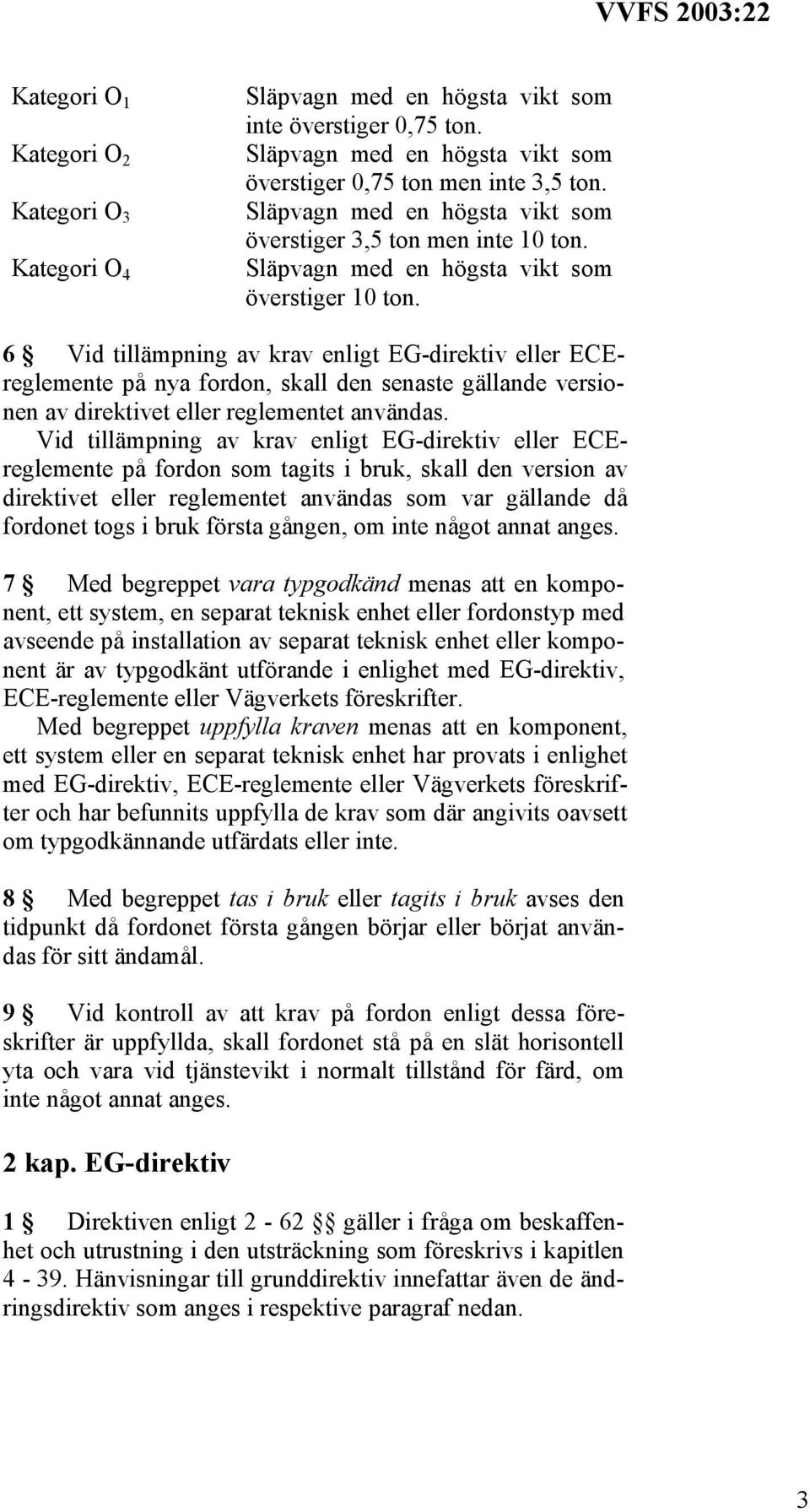 6 Vid tillämpning av krav enligt EG-direktiv eller ECEreglemente på nya fordon, skall den senaste gällande versionen av direktivet eller reglementet användas.