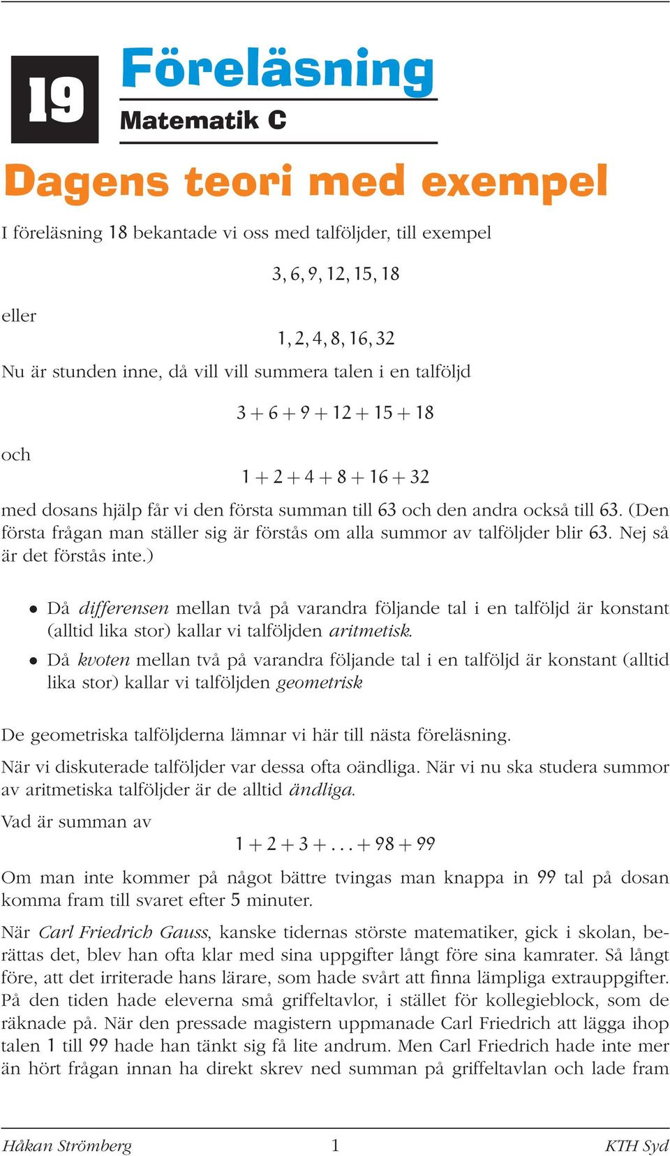 Nej så är det förstås inte.) Då differensen mellan två på varandra följande tal i en talföljd är konstant (alltid lika stor) kallar vi talföljden aritmetisk.