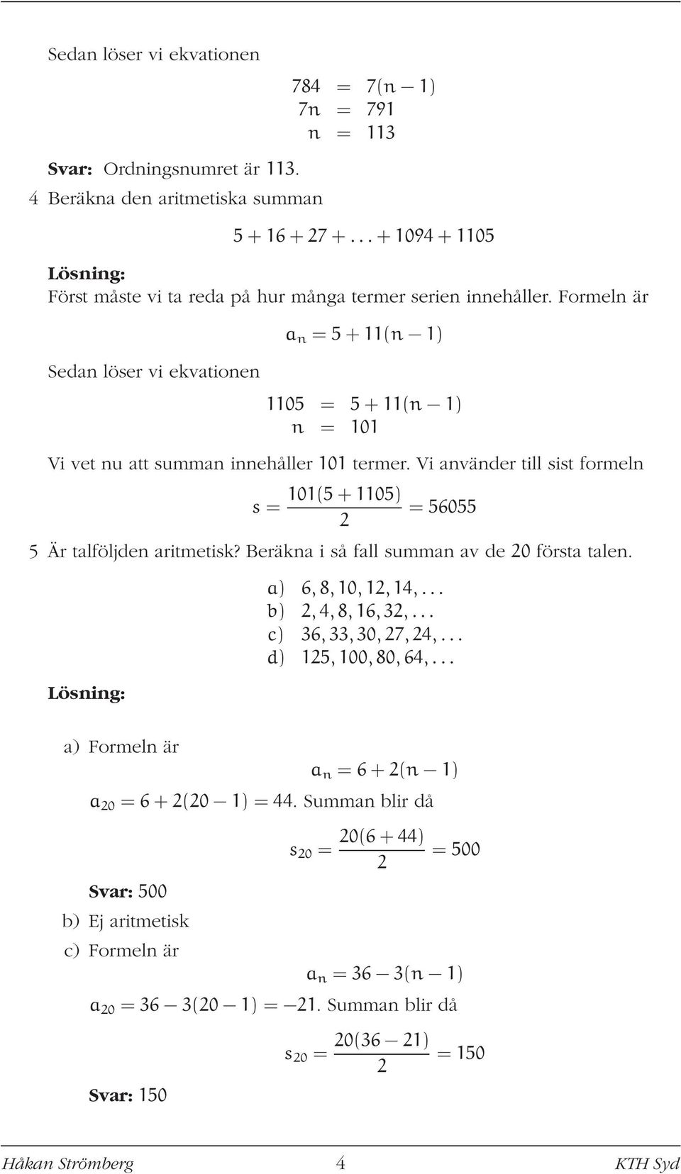 Formeln är Sedan löser vi ekvationen a n = 5 + 11(n 1) 1105 = 5 + 11(n 1) n = 101 Vi vet nu att summan innehåller 101 termer.