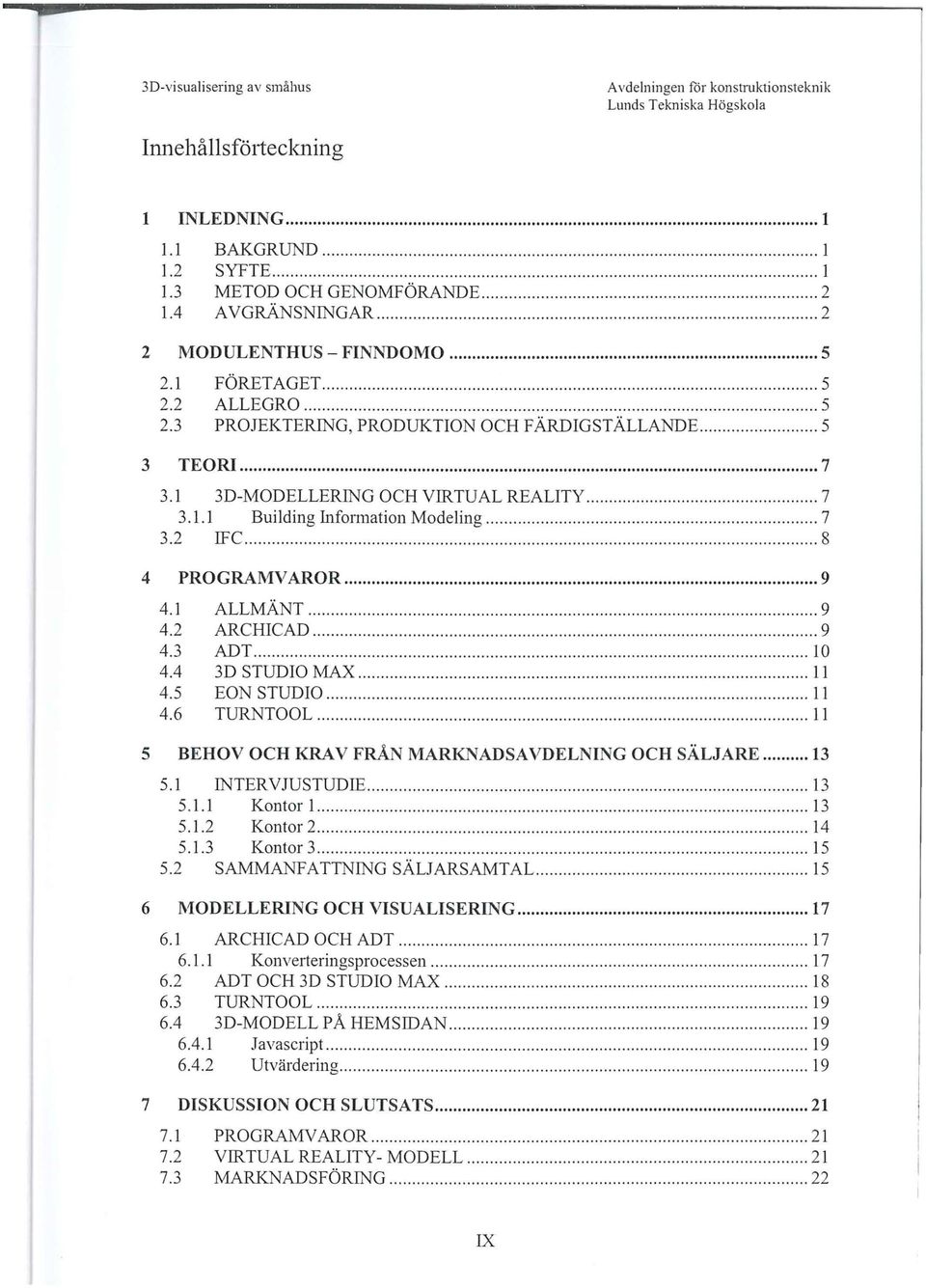 .... 5 3 TEORI... 7 3.1 3D-MODELLERING OCH VIRTUAL REALITY................. 7 3.1.1 Building Information Modeling................... 7 3.2 IFC................................................. 8 4 PROGRAMVAROR.