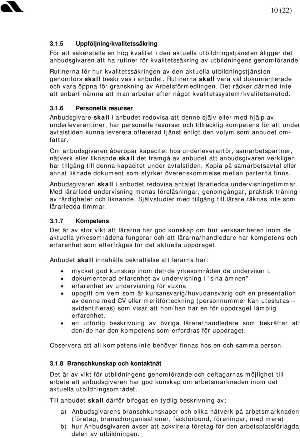 Rutinerna skall vara väl dokumenterade och vara öppna för granskning av Arbetsförmedlingen. Det räcker därmed inte att enbart nämna att man arbetar efter något kvalitetssystem/kvalitetsmetod. 3.1.