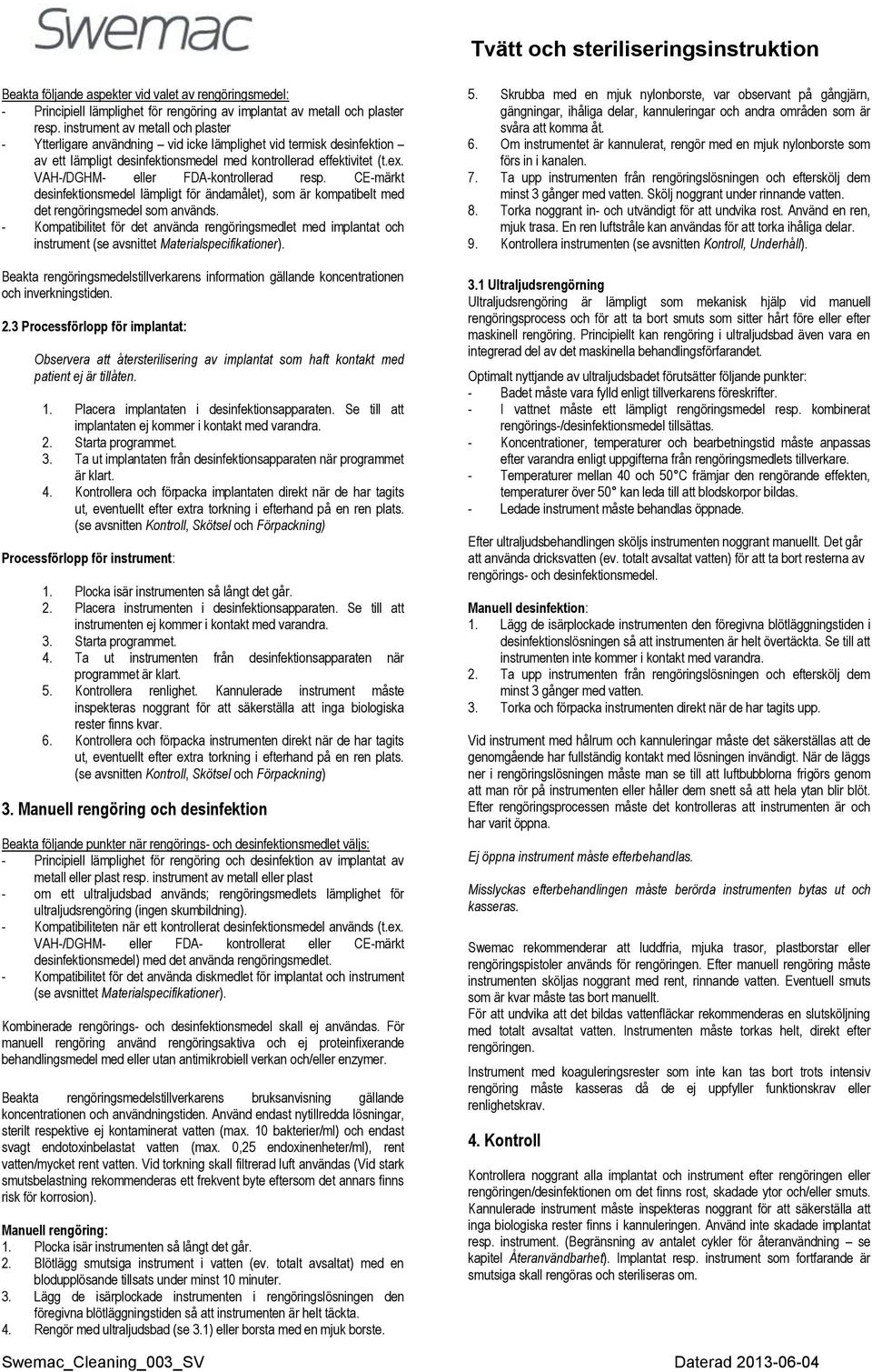 VAH-/DGHM- eller FDA-kontrollerad resp. CE-märkt desinfektionsmedel lämpligt för ändamålet), som är kompatibelt med det rengöringsmedel som används.