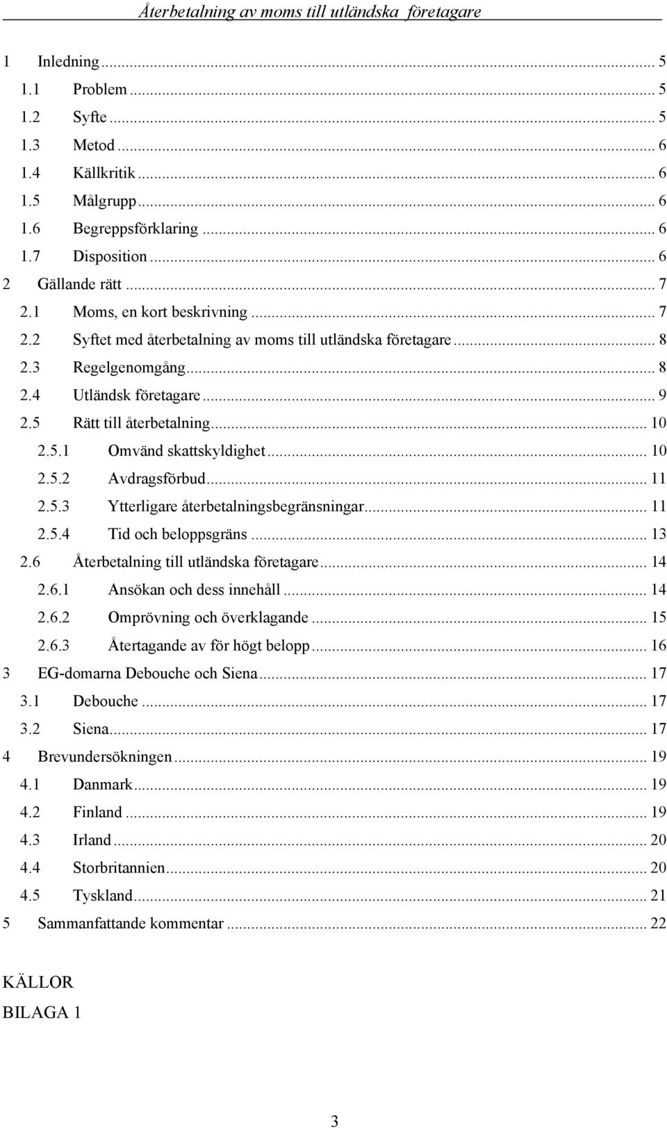 .. 10 2.5.2 Avdragsförbud... 11 2.5.3 Ytterligare återbetalningsbegränsningar... 11 2.5.4 Tid och beloppsgräns... 13 2.6 Återbetalning till utländska företagare... 14 2.6.1 Ansökan och dess innehåll.