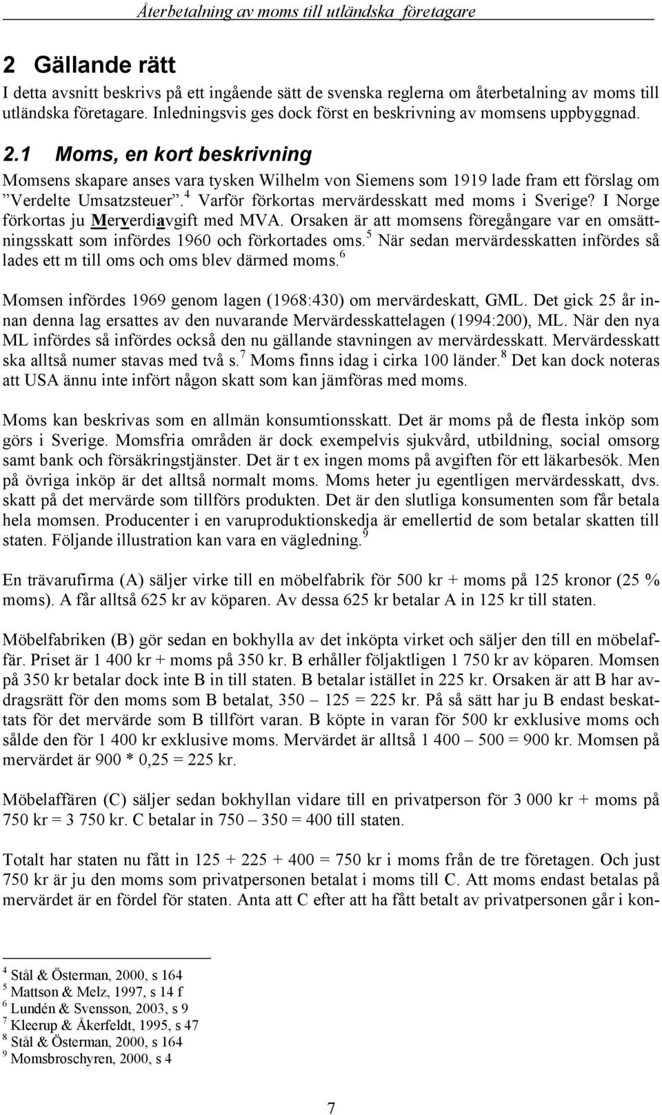 I Norge förkortas ju Merverdiavgift med MVA. Orsaken är att momsens föregångare var en omsättningsskatt som infördes 1960 och förkortades oms.