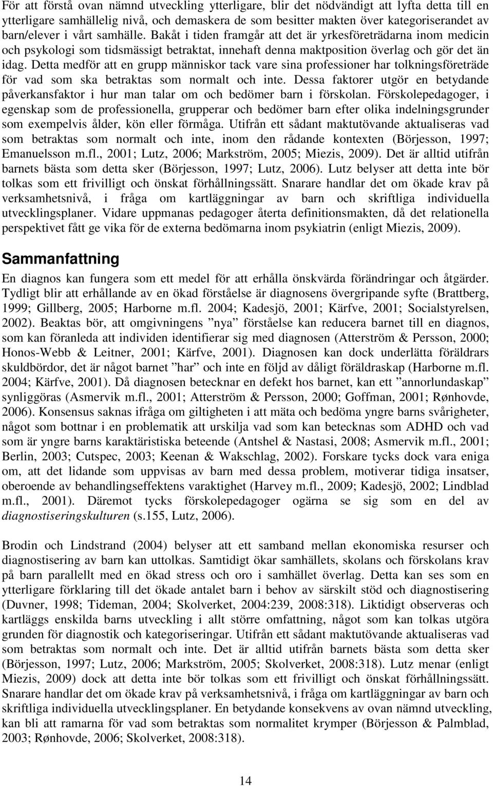 Detta medför att en grupp människor tack vare sina professioner har tolkningsföreträde för vad som ska betraktas som normalt och inte.